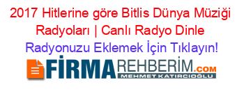 2017+Hitlerine+göre+Bitlis+Dünya+Müziği+Radyoları+|+Canlı+Radyo+Dinle Radyonuzu+Eklemek+İçin+Tıklayın!